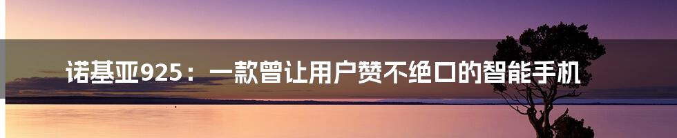 诺基亚925：一款曾让用户赞不绝口的智能手机