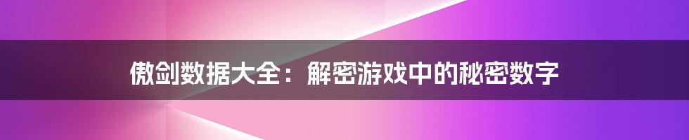 傲剑数据大全：解密游戏中的秘密数字