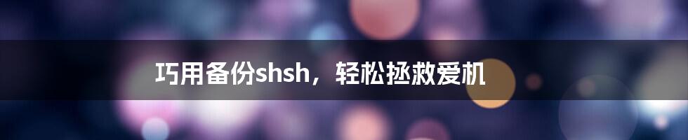 巧用备份shsh，轻松拯救爱机