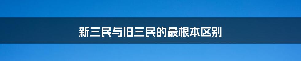 新三民与旧三民的最根本区别