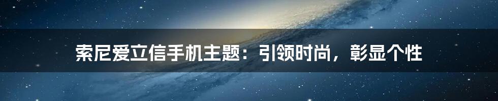 索尼爱立信手机主题：引领时尚，彰显个性