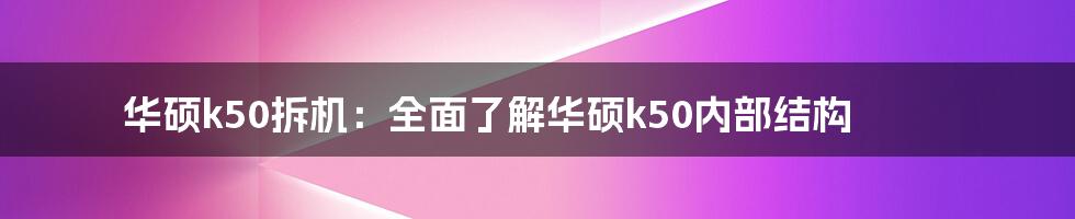 华硕k50拆机：全面了解华硕k50内部结构