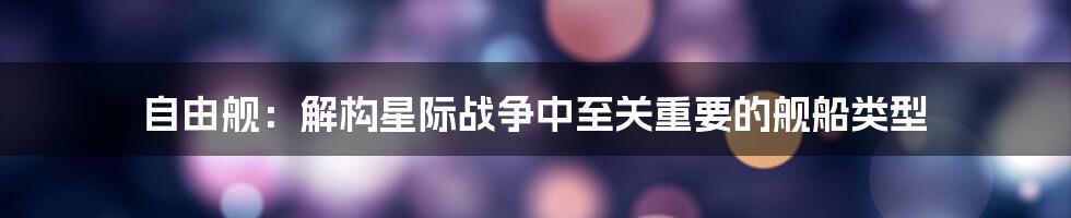 自由舰：解构星际战争中至关重要的舰船类型