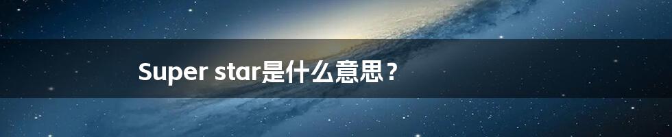 Super star是什么意思？