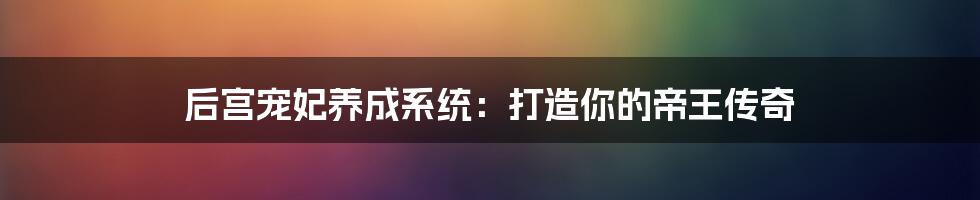 后宫宠妃养成系统：打造你的帝王传奇