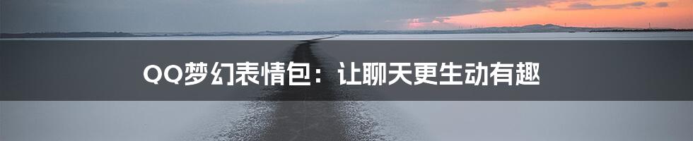 QQ梦幻表情包：让聊天更生动有趣