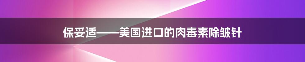 保妥适——美国进口的肉毒素除皱针