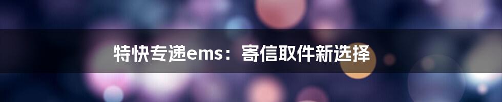 特快专递ems：寄信取件新选择