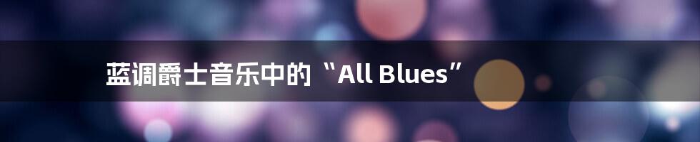 蓝调爵士音乐中的“All Blues”