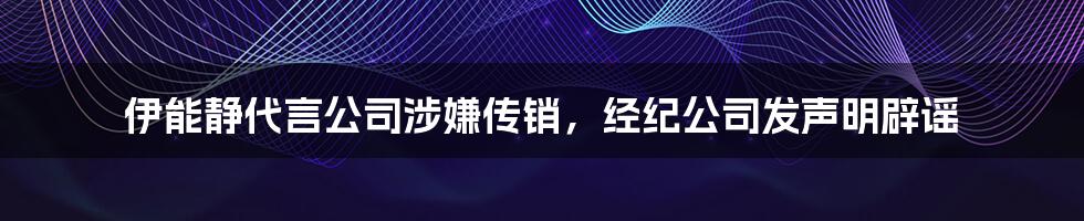 伊能静代言公司涉嫌传销，经纪公司发声明辟谣