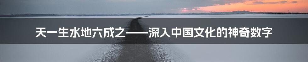 天一生水地六成之——深入中国文化的神奇数字