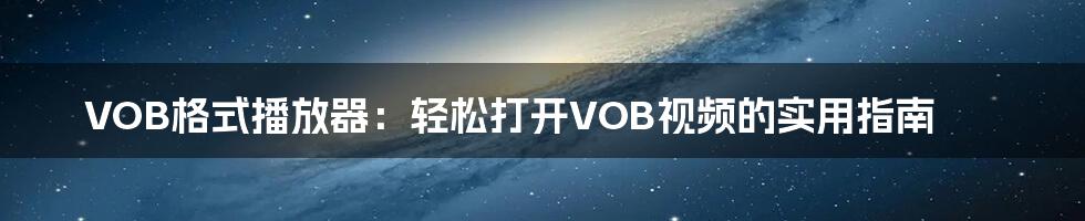 VOB格式播放器：轻松打开VOB视频的实用指南