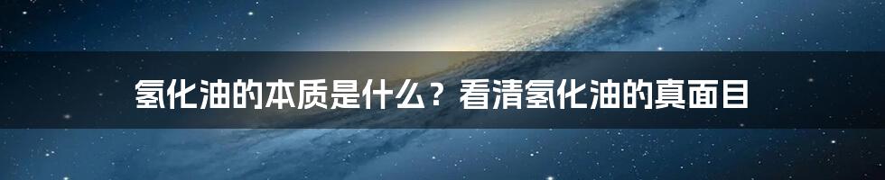 氢化油的本质是什么？看清氢化油的真面目