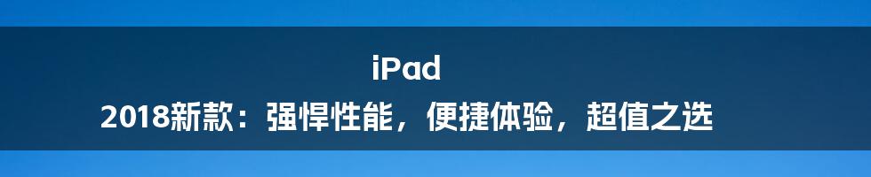 iPad 2018新款：强悍性能，便捷体验，超值之选