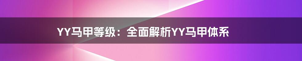 YY马甲等级：全面解析YY马甲体系