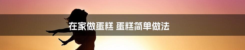 在家做蛋糕 蛋糕简单做法