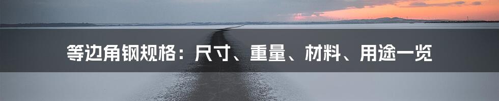 等边角钢规格：尺寸、重量、材料、用途一览