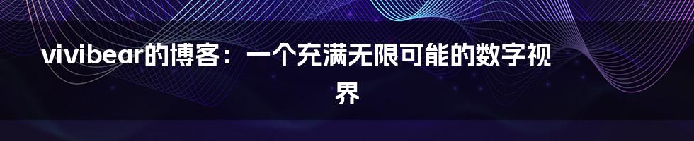 vivibear的博客：一个充满无限可能的数字视界