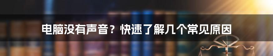 电脑没有声音？快速了解几个常见原因