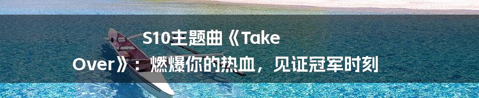 S10主题曲《Take Over》：燃爆你的热血，见证冠军时刻