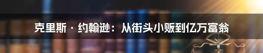 克里斯·约翰逊：从街头小贩到亿万富翁