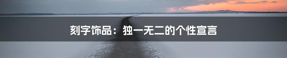 刻字饰品：独一无二的个性宣言