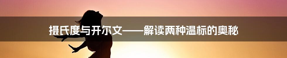 摄氏度与开尔文——解读两种温标的奥秘