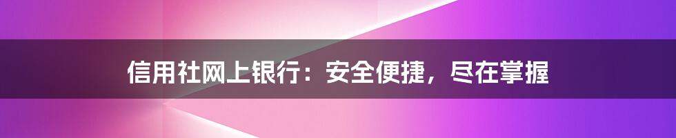 信用社网上银行：安全便捷，尽在掌握