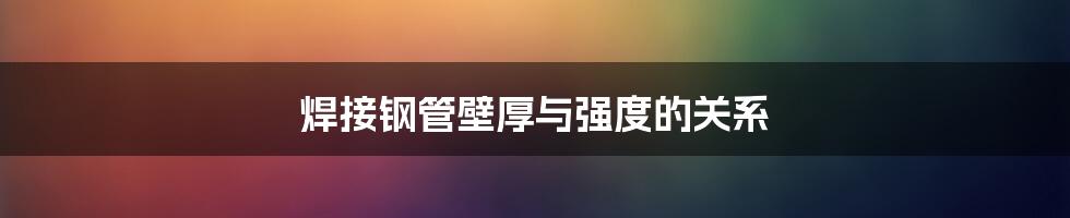 焊接钢管壁厚与强度的关系