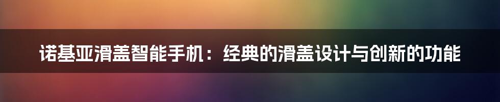 诺基亚滑盖智能手机：经典的滑盖设计与创新的功能