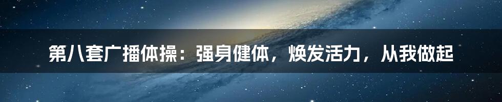 第八套广播体操：强身健体，焕发活力，从我做起