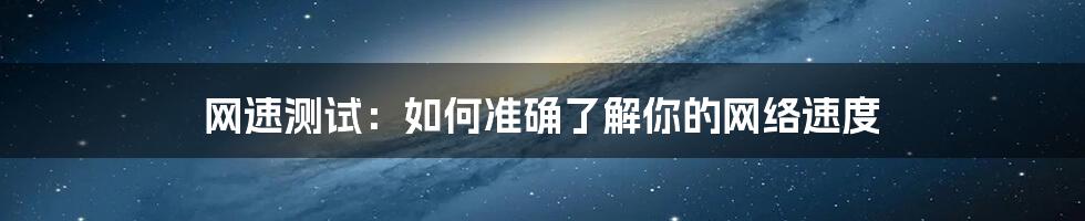 网速测试：如何准确了解你的网络速度