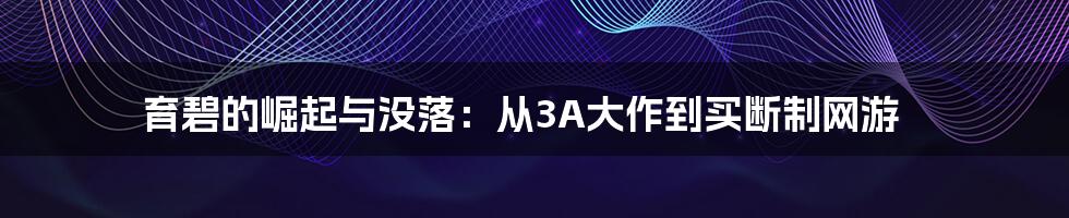 育碧的崛起与没落：从3A大作到买断制网游