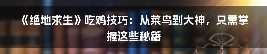 《绝地求生》吃鸡技巧：从菜鸟到大神，只需掌握这些秘籍