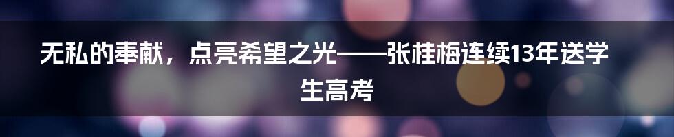 无私的奉献，点亮希望之光——张桂梅连续13年送学生高考