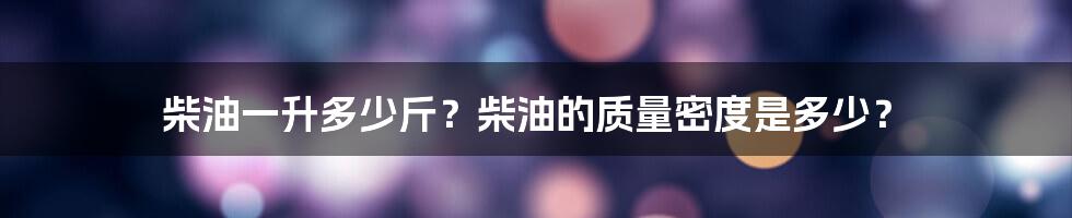 柴油一升多少斤？柴油的质量密度是多少？