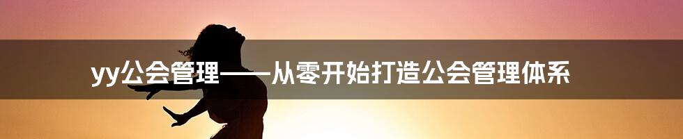 yy公会管理——从零开始打造公会管理体系