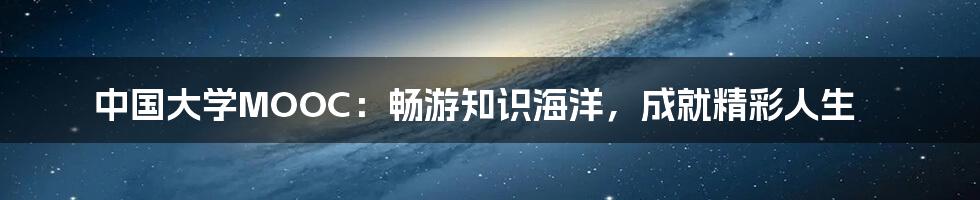 中国大学MOOC：畅游知识海洋，成就精彩人生