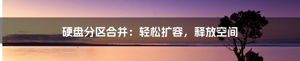 硬盘分区合并：轻松扩容，释放空间