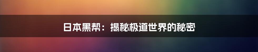 日本黑帮：揭秘极道世界的秘密