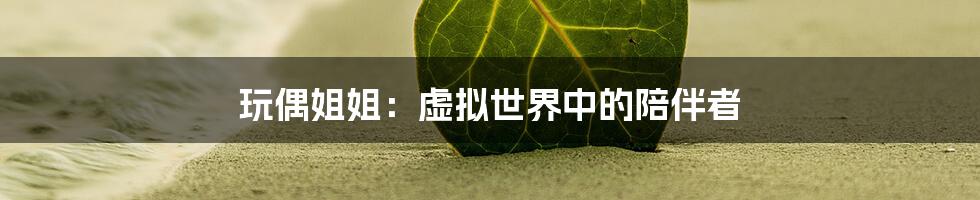 玩偶姐姐：虚拟世界中的陪伴者