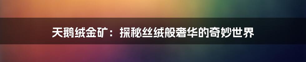 天鹅绒金矿：探秘丝绒般奢华的奇妙世界