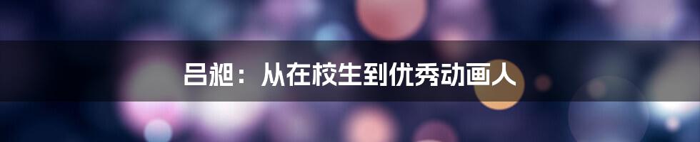 吕昶：从在校生到优秀动画人