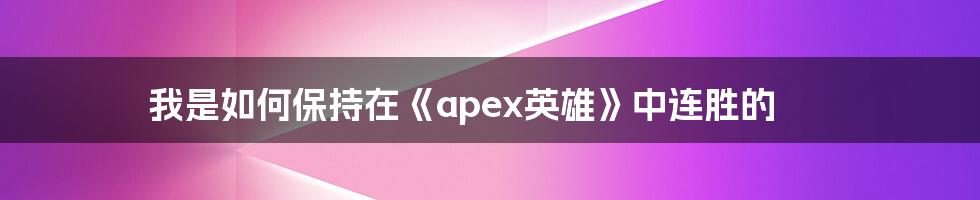 我是如何保持在《apex英雄》中连胜的