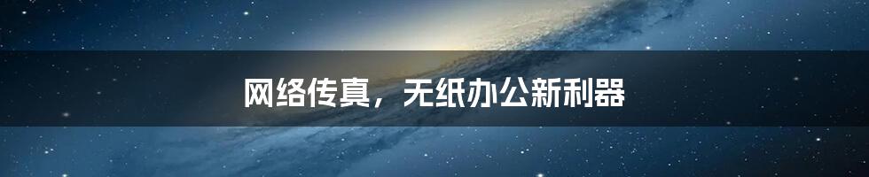 网络传真，无纸办公新利器