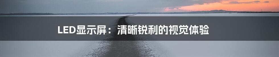 LED显示屏：清晰锐利的视觉体验