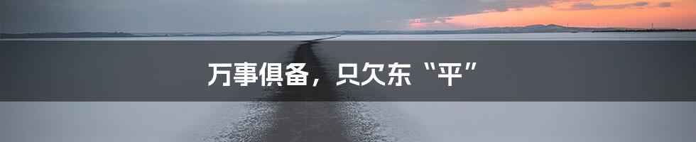 万事俱备，只欠东“平”