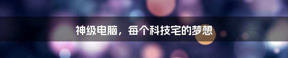 神级电脑，每个科技宅的梦想