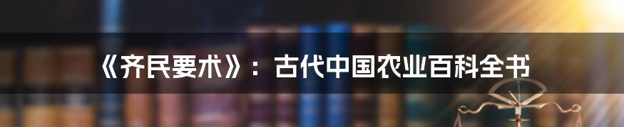 《齐民要术》：古代中国农业百科全书