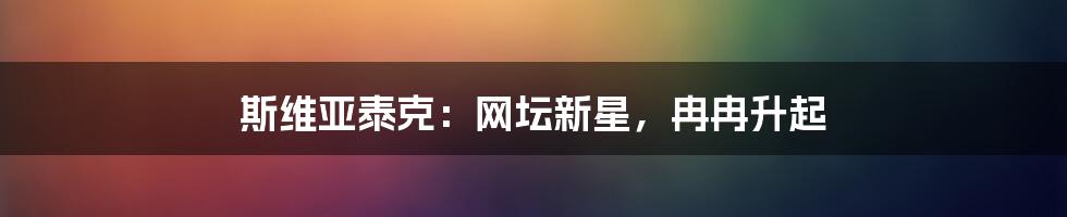 斯维亚泰克：网坛新星，冉冉升起